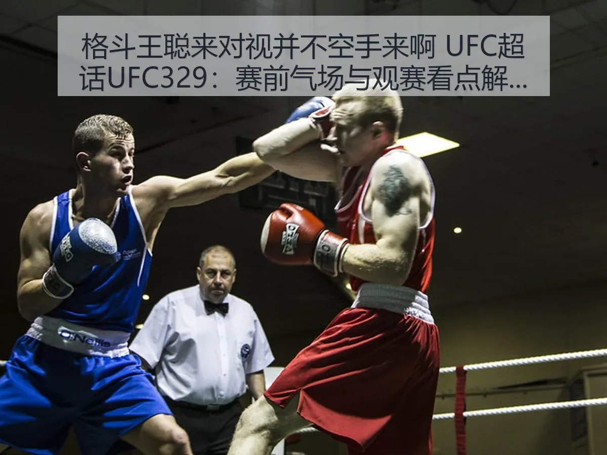 格斗王聪来对视并不空手来啊 UFC超话UFC329：赛前气场与观赛看点解析